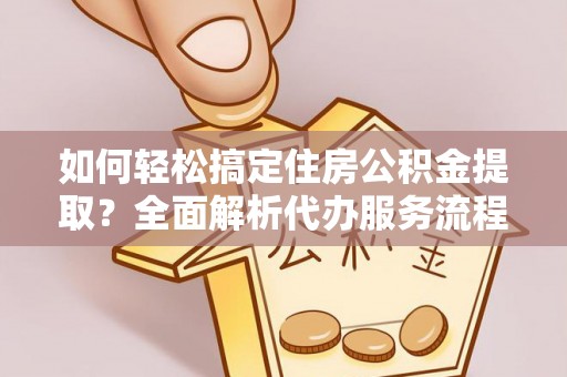 红桥如何轻松搞定住房公积金提取？全面解析代办服务流程与优势