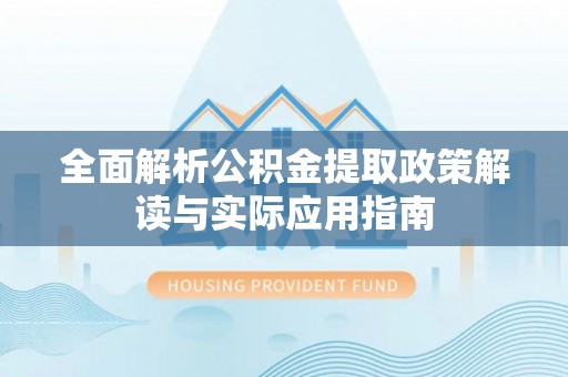 红桥全面解析公积金提取政策解读与实际应用指南