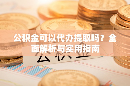 红桥公积金可以代办提取吗？全面解析与实用指南