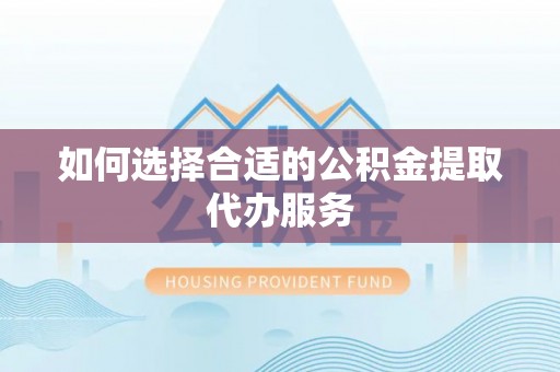 红桥如何选择合适的公积金提取代办服务