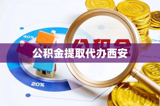 红桥公积金提取代办西安