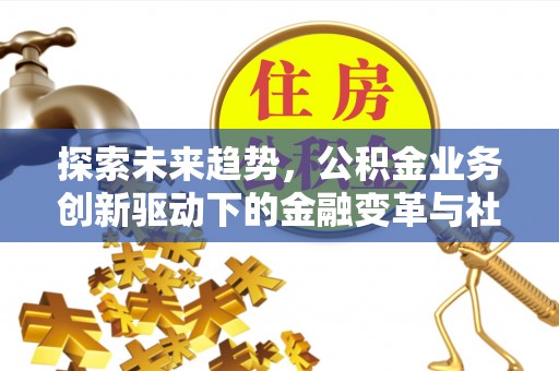红桥探索未来趋势，公积金业务创新驱动下的金融变革与社会价值