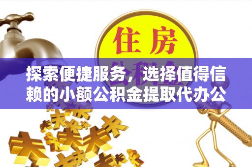 红桥探索便捷服务，选择值得信赖的小额公积金提取代办公司