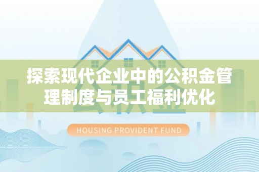红桥探索现代企业中的公积金管理制度与员工福利优化
