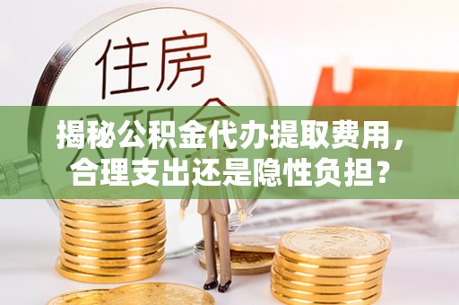 红桥揭秘公积金代办提取费用，合理支出还是隐性负担？