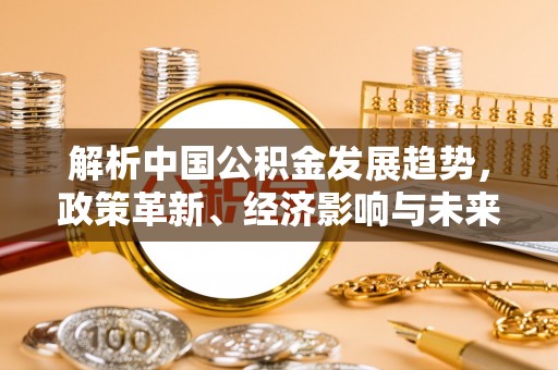 红桥解析中国公积金发展趋势，政策革新、经济影响与未来展望