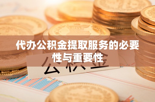 红桥代办公积金提取服务的必要性与重要性