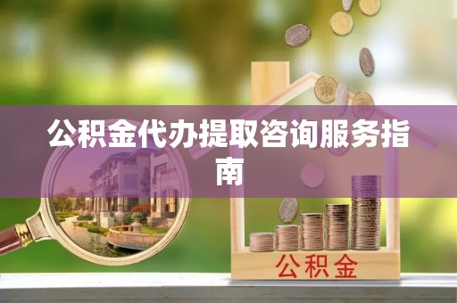 红桥公积金代办提取咨询服务指南