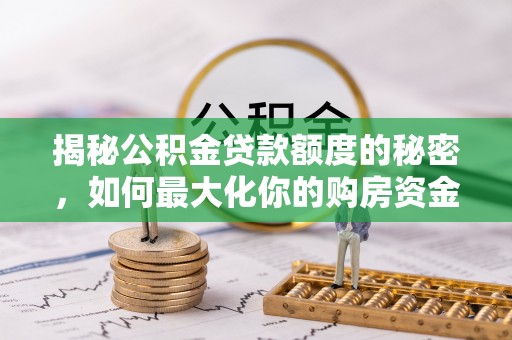 红桥揭秘公积金贷款额度的秘密，如何最大化你的购房资金