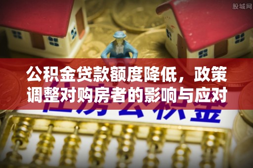 红桥公积金贷款额度降低，政策调整对购房者的影响与应对策略