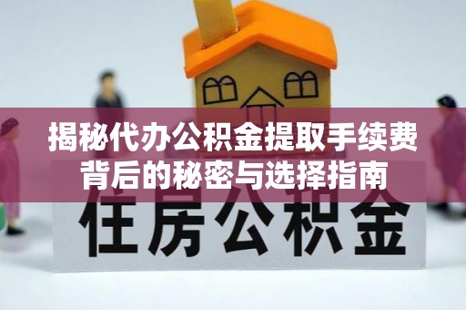 红桥揭秘代办公积金提取手续费背后的秘密与选择指南