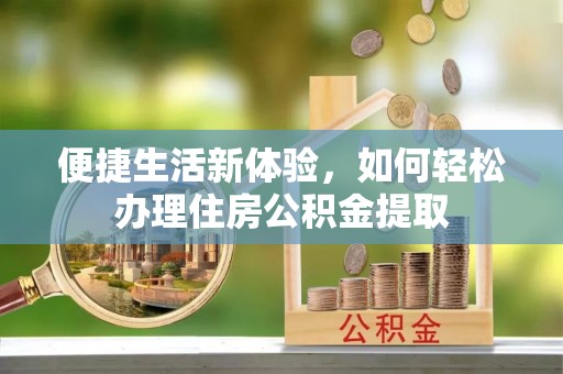 红桥便捷生活新体验，如何轻松办理住房公积金提取