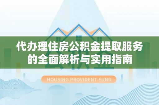 红桥代办理住房公积金提取服务的全面解析与实用指南