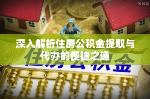 红桥深入解析住房公积金提取与代办的便捷之道