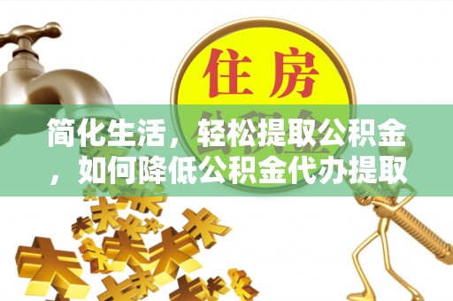 红桥简化生活，轻松提取公积金，如何降低公积金代办提取的费用？