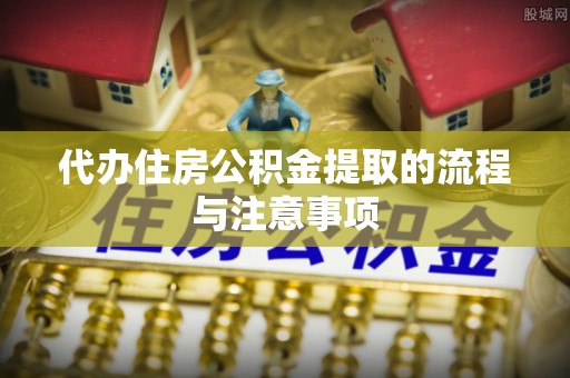 红桥代办住房公积金提取的流程与注意事项