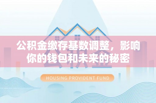 红桥公积金缴存基数调整，影响你的钱包和未来的秘密