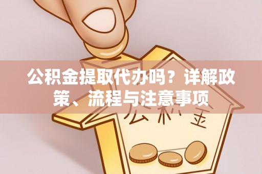红桥公积金提取代办吗？详解政策、流程与注意事项
