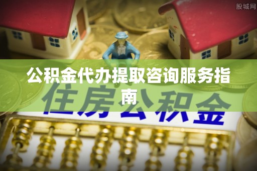 红桥公积金代办提取咨询服务指南