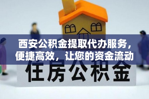 红桥西安公积金提取代办服务，便捷高效，让您的资金流动更灵活