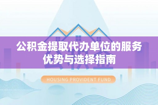 红桥公积金提取代办单位的服务优势与选择指南