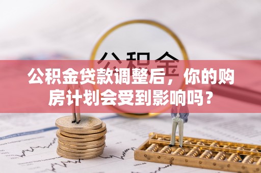 红桥公积金贷款调整后，你的购房计划会受到影响吗？