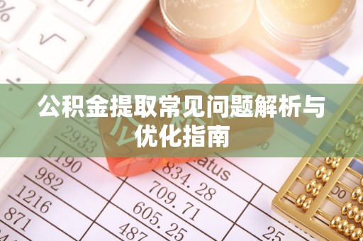 红桥公积金提取常见问题解析与优化指南
