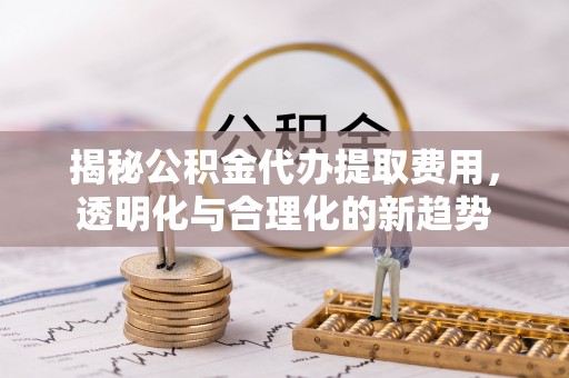 红桥揭秘公积金代办提取费用，透明化与合理化的新趋势