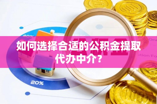 红桥如何选择合适的公积金提取代办中介？