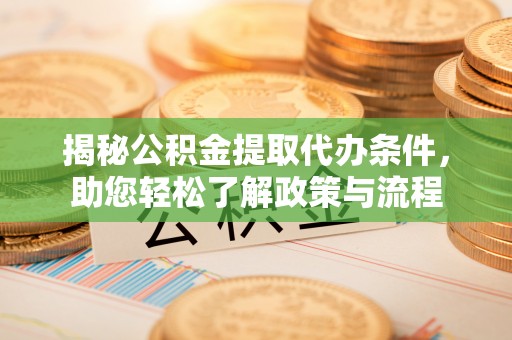 红桥揭秘公积金提取代办条件，助您轻松了解政策与流程