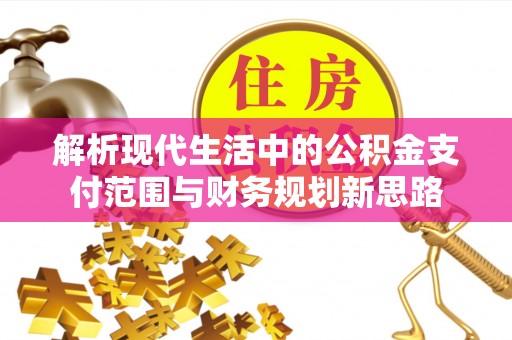 红桥解析现代生活中的公积金支付范围与财务规划新思路
