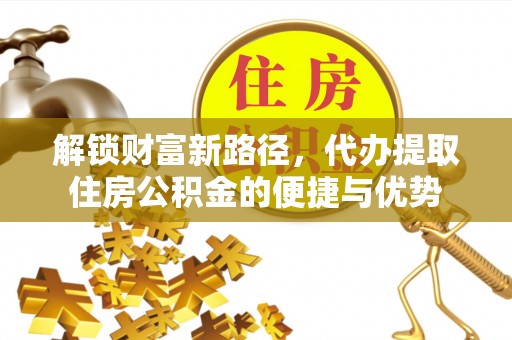 红桥解锁财富新路径，代办提取住房公积金的便捷与优势