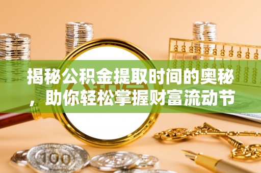 红桥揭秘公积金提取时间的奥秘，助你轻松掌握财富流动节奏