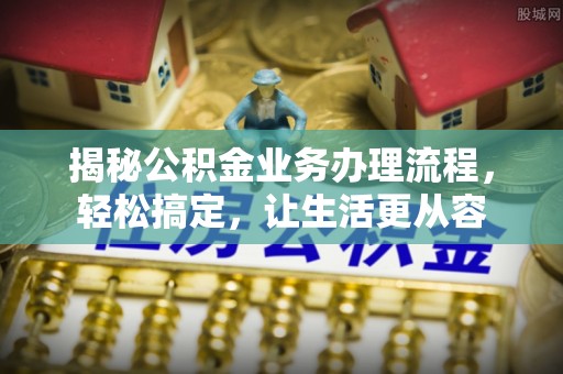 红桥揭秘公积金业务办理流程，轻松搞定，让生活更从容