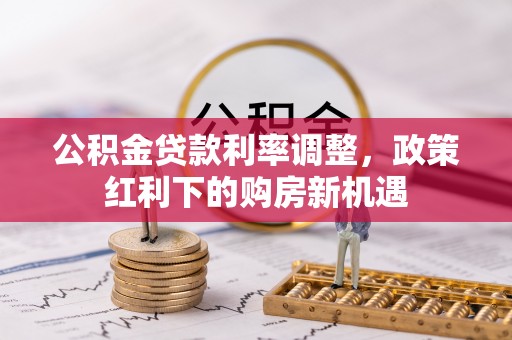 红桥公积金贷款利率调整，政策红利下的购房新机遇