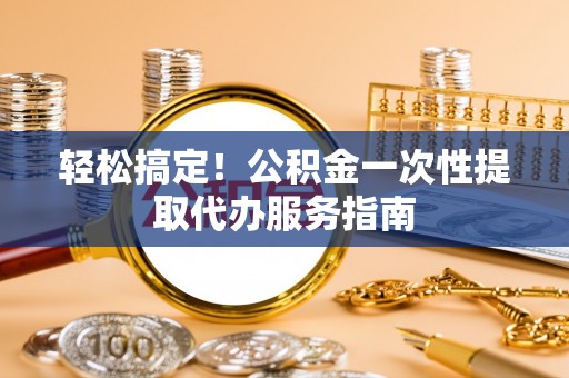 红桥轻松搞定！公积金一次性提取代办服务指南