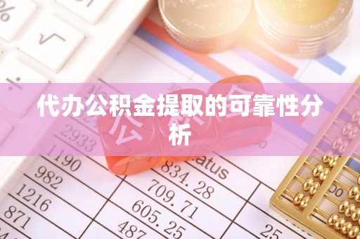 红桥代办公积金提取的可靠性分析