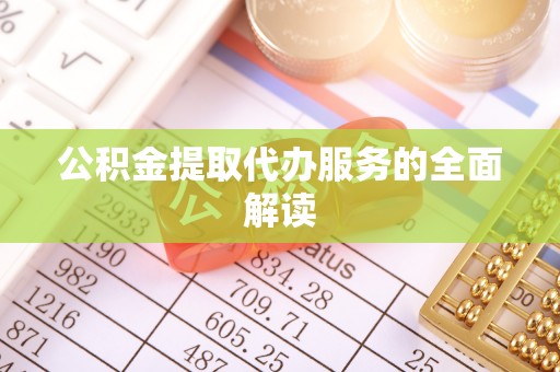 红桥公积金提取代办服务的全面解读