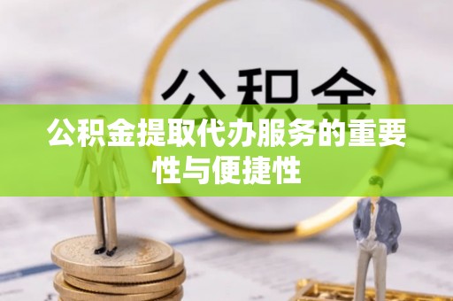 红桥公积金提取代办服务的重要性与便捷性