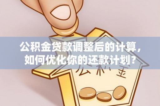 红桥公积金贷款调整后的计算，如何优化你的还款计划？