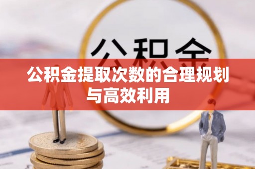 红桥公积金提取次数的合理规划与高效利用