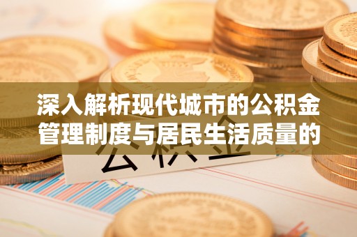 红桥深入解析现代城市的公积金管理制度与居民生活质量的提升