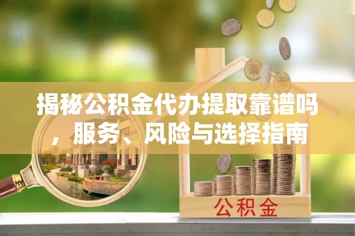 红桥揭秘公积金代办提取靠谱吗，服务、风险与选择指南