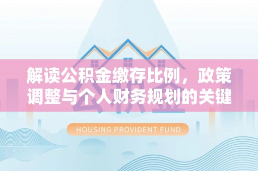 红桥解读公积金缴存比例，政策调整与个人财务规划的关键点
