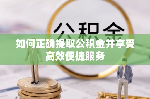 红桥如何正确提取公积金并享受高效便捷服务