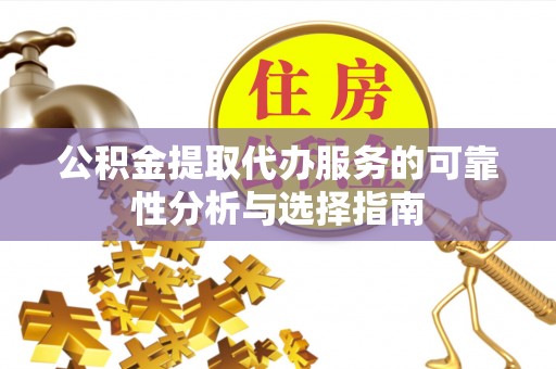 红桥公积金提取代办服务的可靠性分析与选择指南
