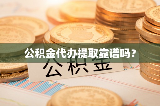 红桥公积金代办提取靠谱吗？