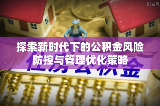 红桥探索新时代下的公积金风险防控与管理优化策略