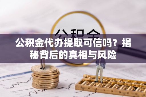红桥公积金代办提取可信吗？揭秘背后的真相与风险