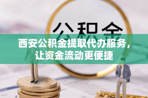 红桥西安公积金提取代办服务，让资金流动更便捷